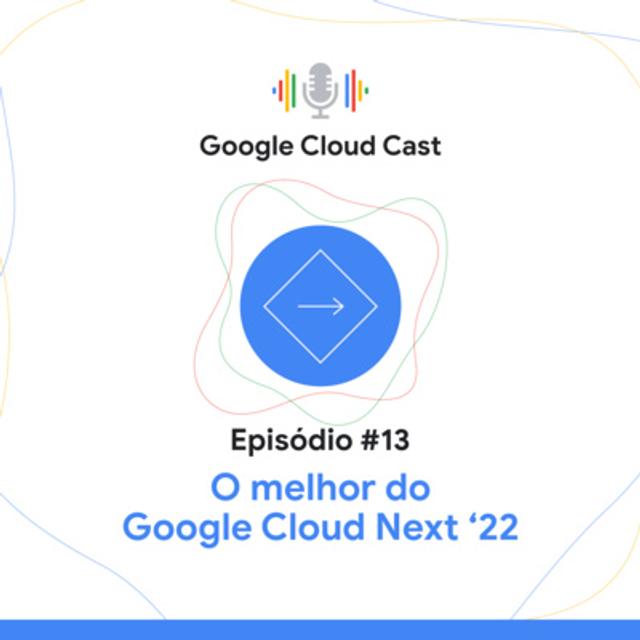 T3E13 - O melhor do Google Cloud Next ‘22 - podcast episode cover