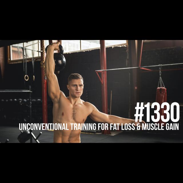 1330: Unconventional Training for Fat Loss and Muscle Gain - podcast episode cover