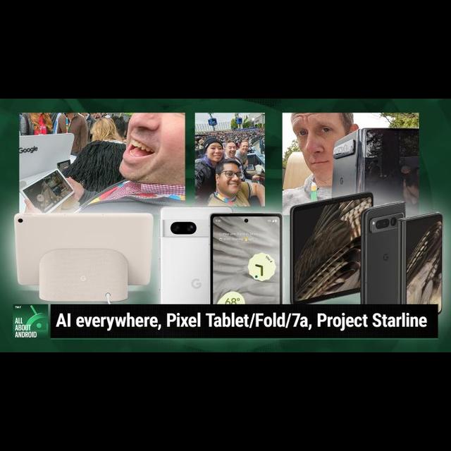 AAA 630: IO23: This Is The Way - Artificial Intelligence everywhere, Pixel Tablet/Fold/7a, Project Starline - podcast episode cover