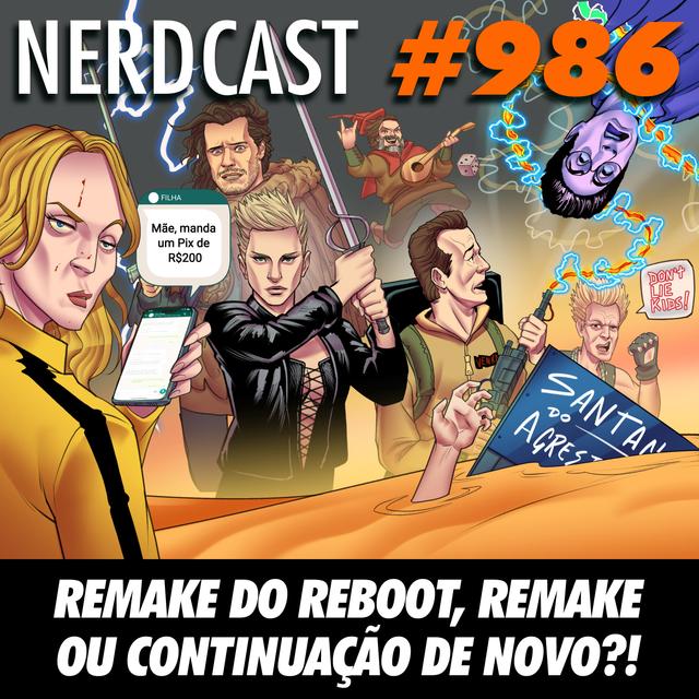 NerdCast 986 - Remake do reboot, remake ou continuação de novo? - podcast episode cover