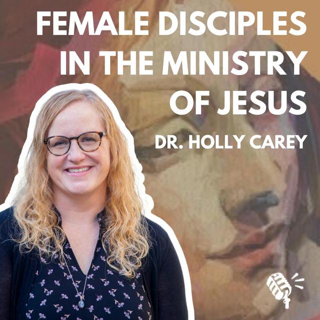 Female Disciples in the Ministry of Jesus: Dr. Holly Carey - podcast episode cover