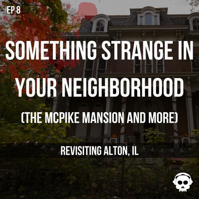Something Strange In Your Neighborhood (The McPike Mansion and More) (Revisiting Alton, Illinois) - podcast episode cover