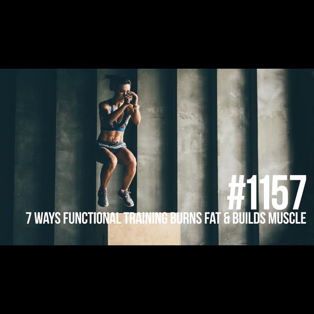 1157: Seven Ways Functional Training Burns Fat & Builds Muscle - podcast episode cover