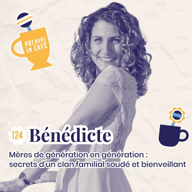 124 - BÉNÉDICTE - Mères de génération en génération : secrets d'un clan familial soudé et bienveillant - podcast episode cover