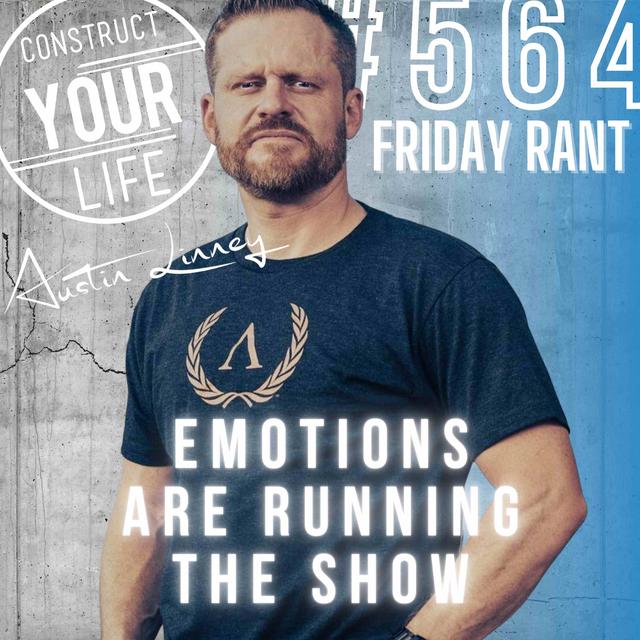 Emotions are running the show | Friday Rant with Austin Linney | Construct your Life #564 - podcast episode cover