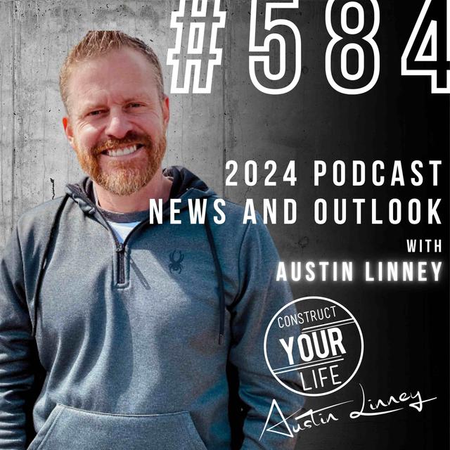 2024 Podcast news and outlook with Austin Linney | Construct your life #584 - podcast episode cover