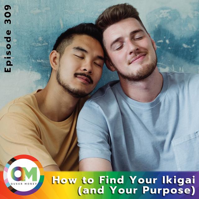 How to Find Your Ikigai (and Find Your Purpose) - Queer Money Ep. 309 - podcast episode cover