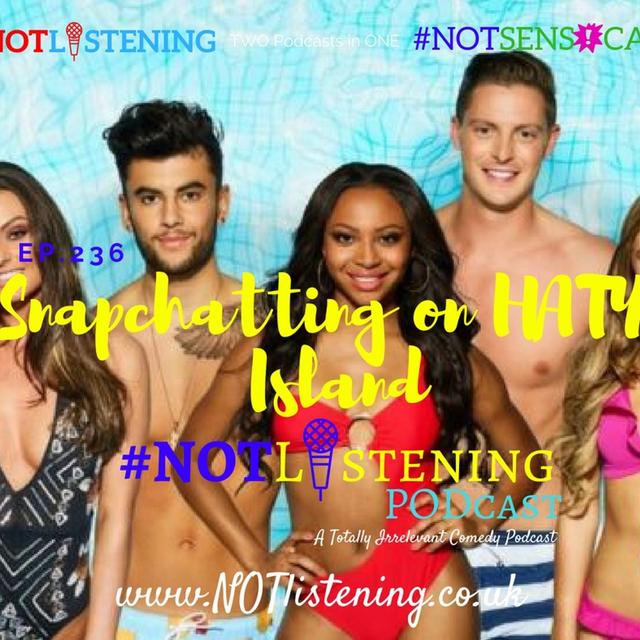 Ep.236 - Snapchatting on HATE Island | #NOTlistening - podcast episode cover