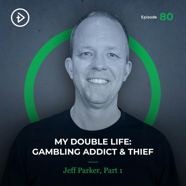 #80 My Double Life: Gambling Addict & Thief - Jeff Parker - podcast episode cover