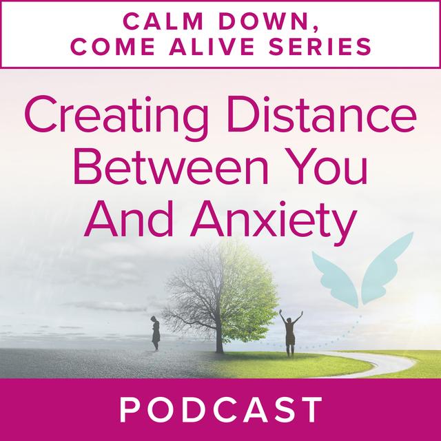 Calm Down, Come Alive Series: Creating Distance Between You and Anxiety - podcast episode cover