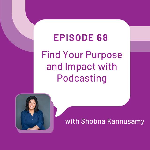 Find Your Purpose and Impact with Podcasting with Shobna Kannusamy - EP 68 - podcast episode cover