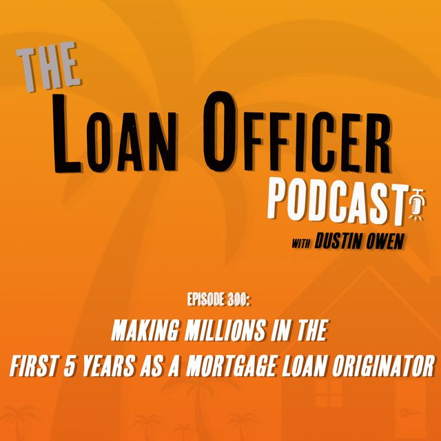 Episode 300: Making Millions In The First 5 Years As a Mortgage Loan Originator - podcast episode cover