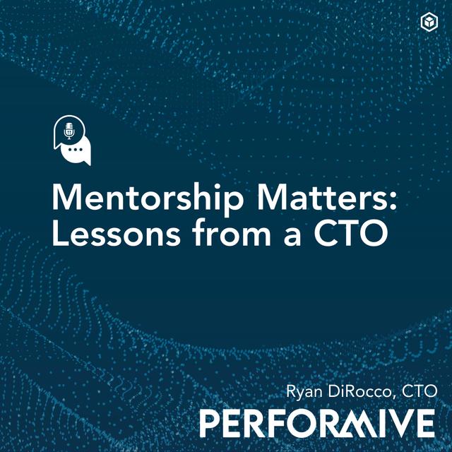 Mentorship Matters: Lessons from a CTO with Performive’s Ryan DiRocco - podcast episode cover