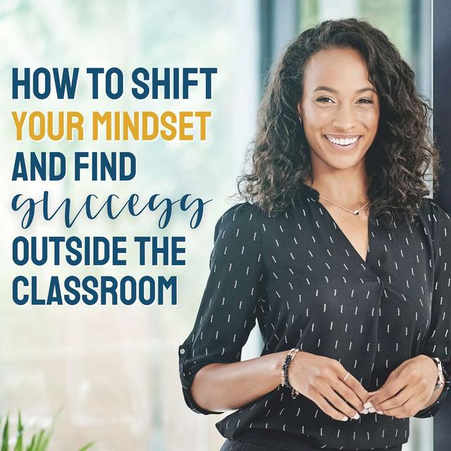 How to Shift Your Mindset & Find Success Outside the Classroom - podcast episode cover