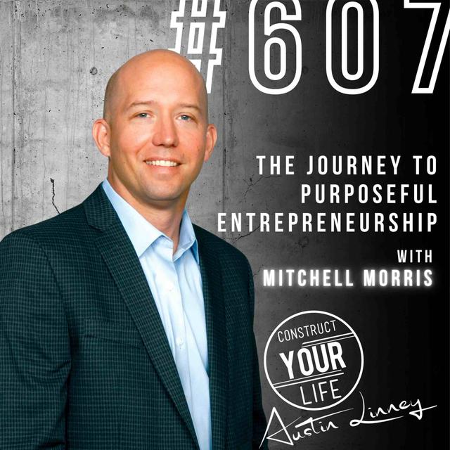 The Journey to Purposeful Entrepreneurship with Mitchell Morris | Construct your life #607 - podcast episode cover