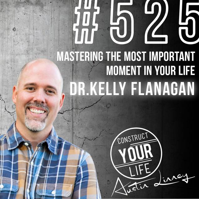 Mastering the Most Important Moment in Your Life with Dr. Kelly Flanagan | Construct your life #525 - podcast episode cover