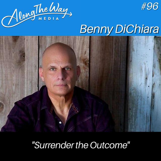 "Surrender the Outcome" - Benny DiChiara AlongTheWay 96 - podcast episode cover