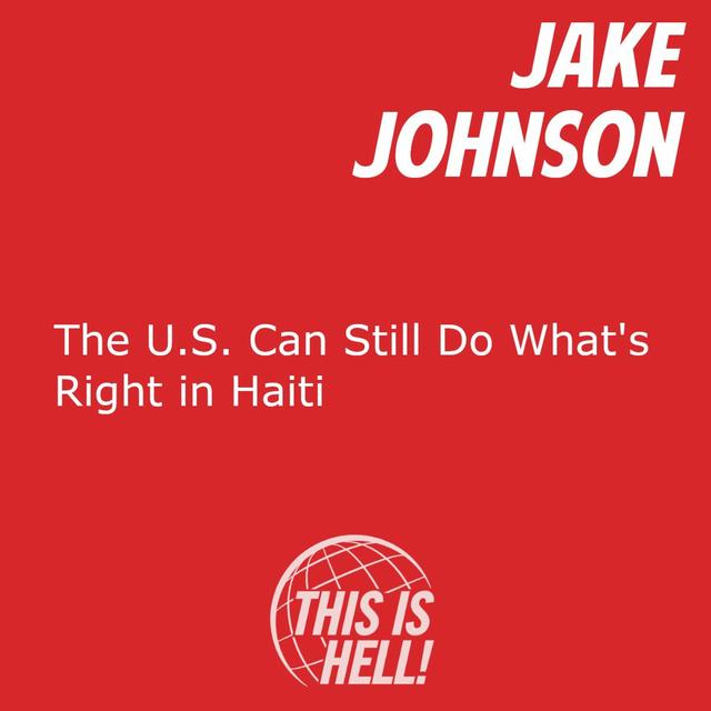 The U.S. Could Still Do What's Right for Haiti / Jake Johnson - podcast episode cover