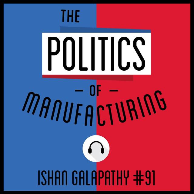 91: The Politics of Manufacturing - Ishan Galapathy - podcast episode cover