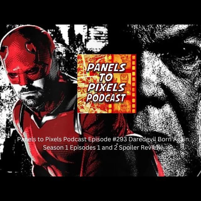Panels to Pixels Podcast Episode #293 Daredevil Born Again Season 1 Episodes 1 and 2 Spoiler Review! - podcast episode cover