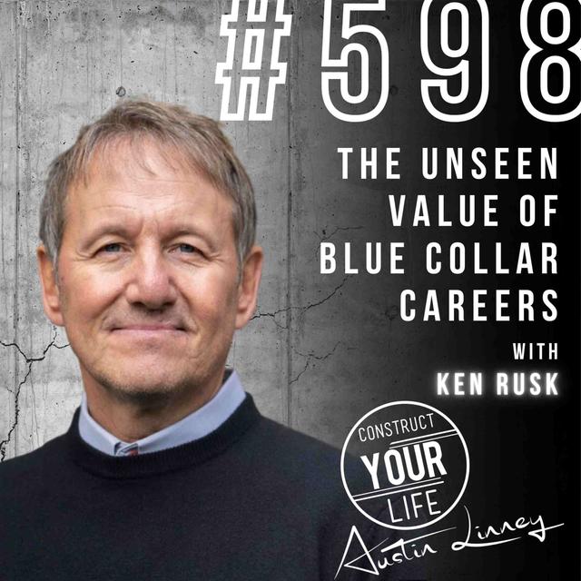 The Unseen Value of Blue Collar Careers with Ken Rusk | CONSTRUCT YOUR LIFE #598 - podcast episode cover