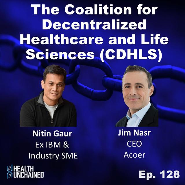 Ep. 128: Introducing the Coalition for Decentralized Healthcare and Life Sciences (CDHLS) with leads Nitin Gaur (Ex IBM) & Jim Nasr (CEO Acoer) - podcast episode cover