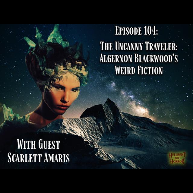 Episode 104- Uncanny Traveler: Algernon Blackwood's Weird Fiction-with Scarlett Amaris - podcast episode cover