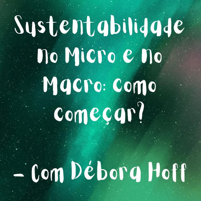 Sustentabilidade no Micro e no Macro: como começar? - Com Débora Hoff - podcast episode cover