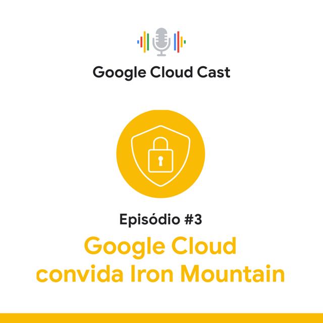 T2E3 - Google Cloud Cast convida Iron Mountain - podcast episode cover