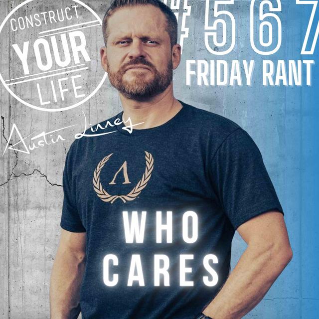 Who cares | Friday rant with Austin Linney | Construct your Life #567 - podcast episode cover