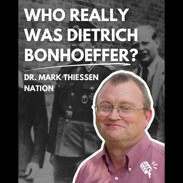 Who Really Was Dietrich Bonhoeffer? Dr. Mark Thiessen Nation - podcast episode cover