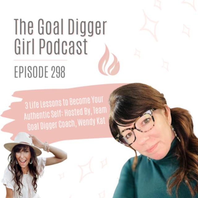 298: 3 Life Lessons to Become Your Authentic Self: Hosted By, Team Goal Digger Coach, Wendy Kat - podcast episode cover