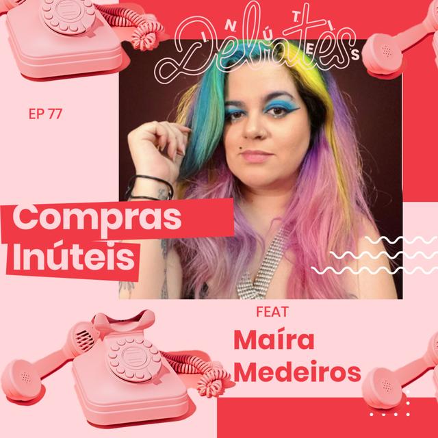 #77 - Compras inúteis (com Maíra Medeiros) - podcast episode cover