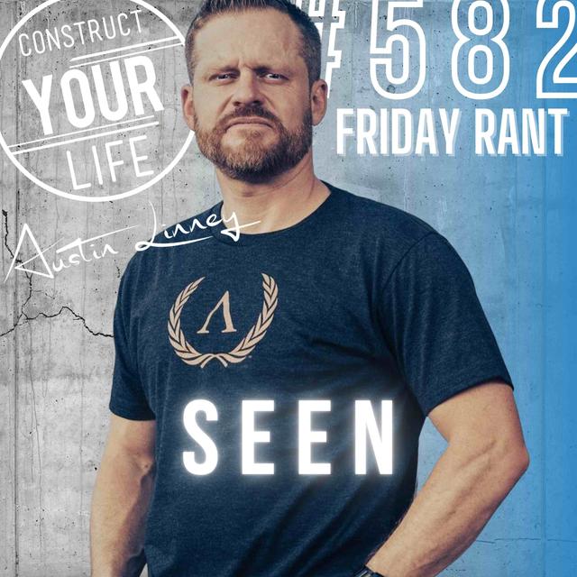 Seen | Friday Rant with Austin Linney | Construct your life #582 - podcast episode cover