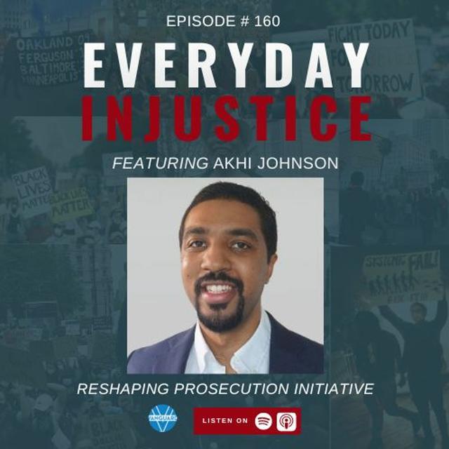 Everyday Injustice Podcast Episode 160 – Akhi Johnson Discussing Reshaping Prosecution Initiative - podcast episode cover