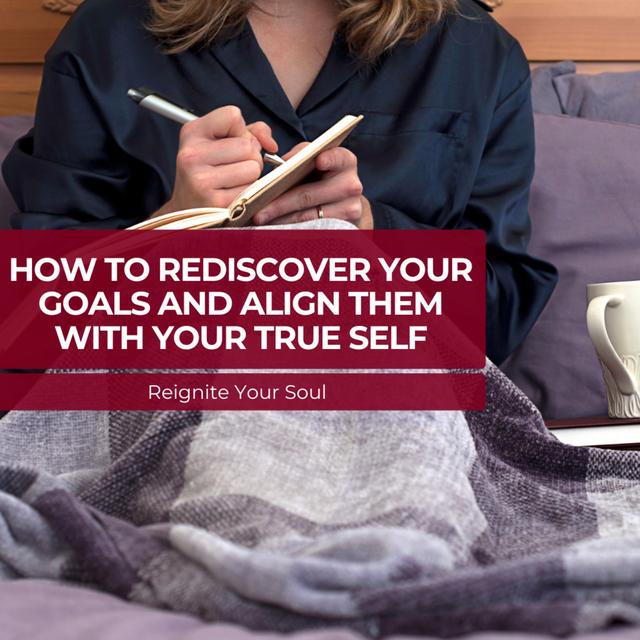 How to Rediscover Your Goals and Align Them With Your True Self - podcast episode cover