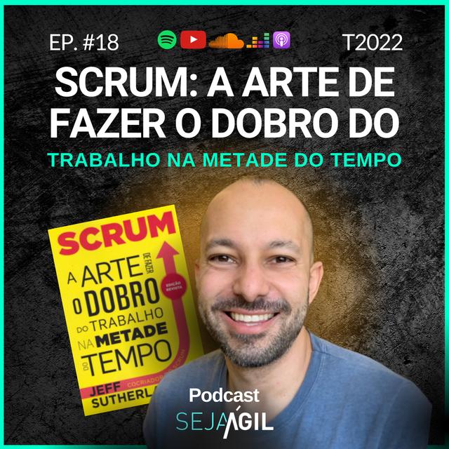 RESENHA: SCRUM A ARTE DE FAZER O DOBRO DO TRABALHO NA METADE DO TEMPO | T22 EP18 | PODCAST SEJA ÁGIL - podcast episode cover