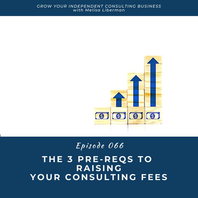 EP. 066 The 3 Pre-Reqs To Raising Your Consulting Fees - podcast episode cover