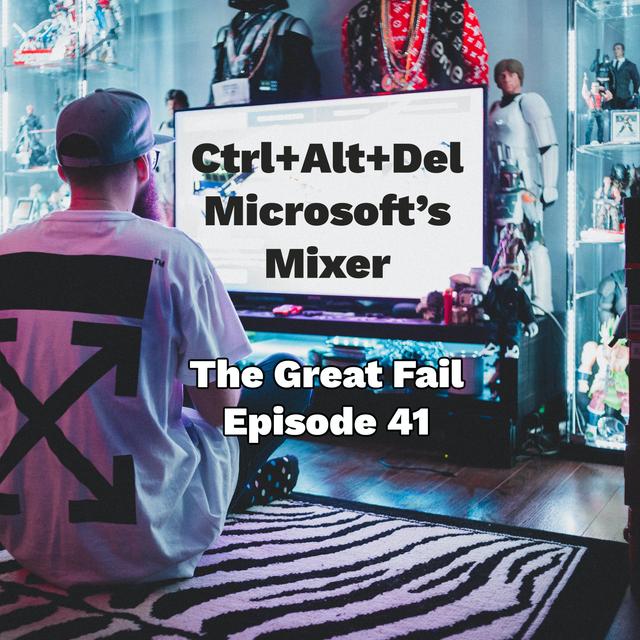Episode 41: Ctrl+Alt+Del, Microsoft’s Mixer - podcast episode cover