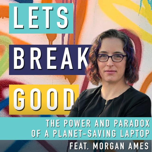 Episode 17: The Power & Paradox of a Planet Saving Laptop feat. Professor Morgan Ames - podcast episode cover