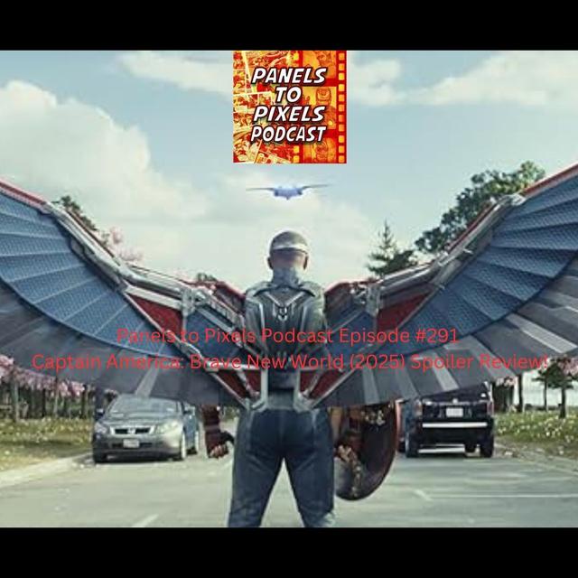 Panels to Pixels Podcast Episode #291 Captain America: Brave New World (2025) Spoiler Review! - podcast episode cover