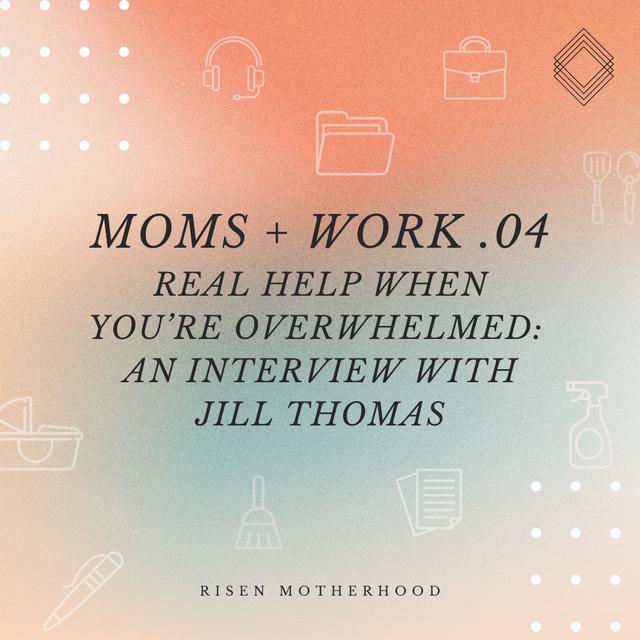 Moms + Work 04: Real Help When You're Overwhelmed—An Interview with Jill Thomas - podcast episode cover