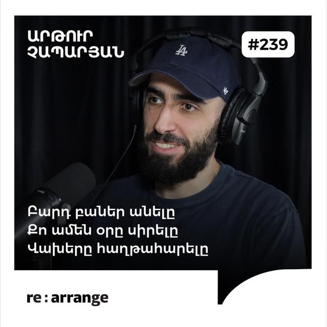 #239 Արթուր Չապարյան - Բարդ բաներ անելը, քո ամեն օրը սիրելը, վախերը հաղթահարելը - podcast episode cover