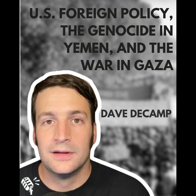 U.S. Foreign Policy, the Genocide in Yemen, and the War in Gaza: Dave DeCamp - podcast episode cover