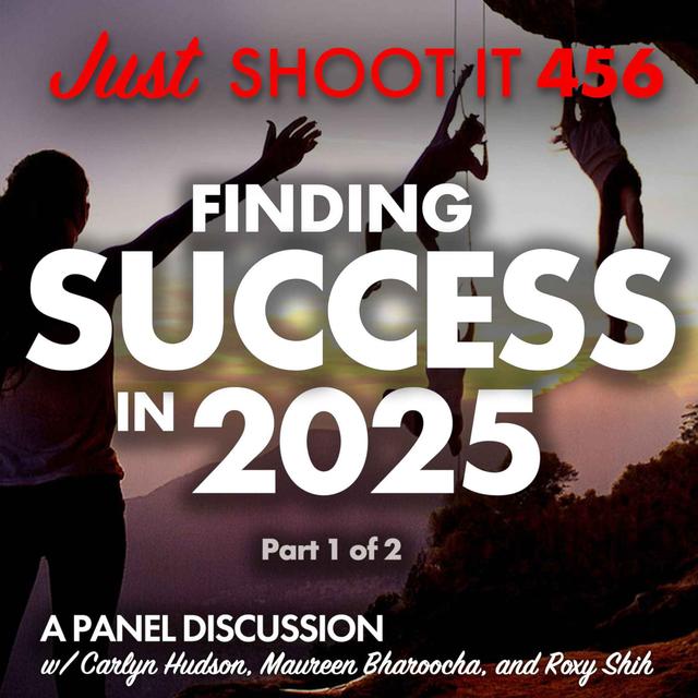 Finding Success in 2025 w/Carlyn Hudson, Maureen Bharoocha, and Roxy Shih - Part 1 of 2 - Just Shoot It 456 - podcast episode cover