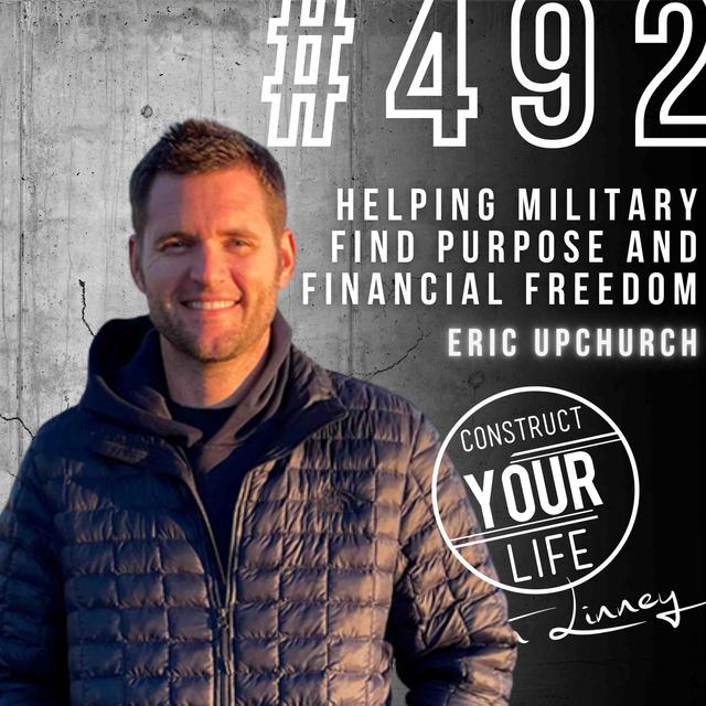 Helping military find purpose and financial freedom with Eric Upchurch | Construct your life #492 - podcast episode cover