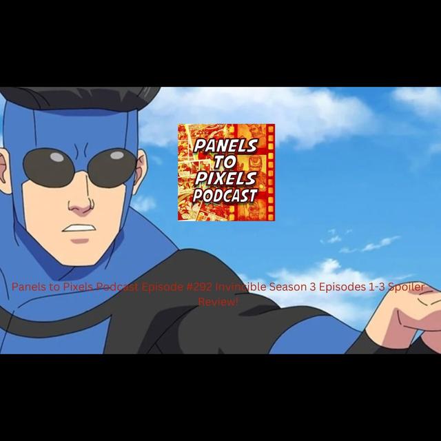 Panels to Pixels Podcast Episode #292 Invincible Season 3 Episodes 1-3 Spoiler Review! - podcast episode cover