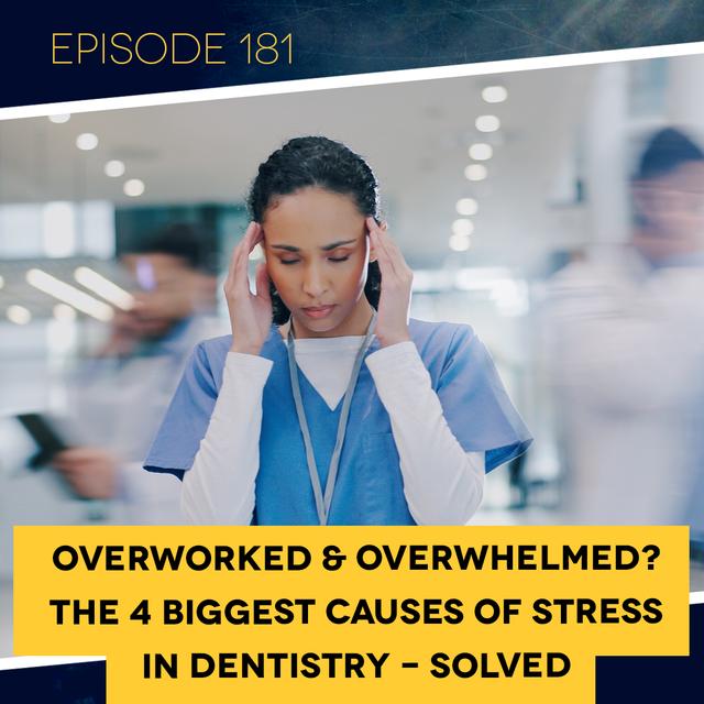Ep. 181: Overworked & Overwhelmed? The 4 Biggest Causes of Stress in Dentistry - Solved - podcast episode cover