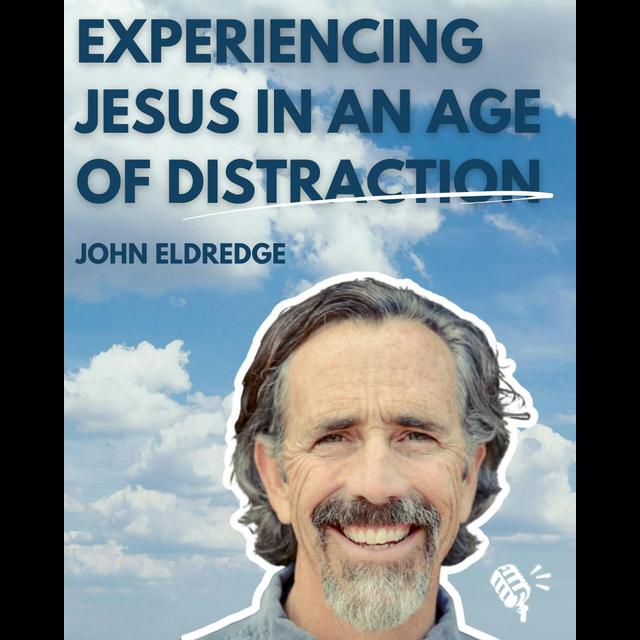 Experiencing Jesus in an Age of Distraction: John Eldredge - podcast episode cover