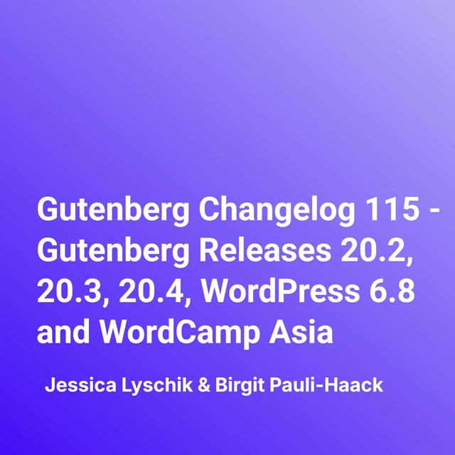 Gutenberg Changelog 115 – Gutenberg Releases 20.2, 20.3, 20.4, WordPress 6.8 and WordCamp Asia - podcast episode cover